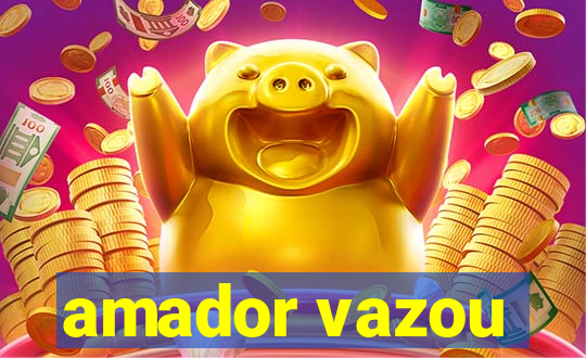 amador vazou